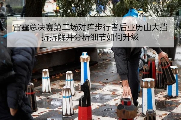 lei-ting-zong-jue-sai-di-er-chang-dui-zhen-bu-xing-zhe-hou-ya-li-shan-da-dang-chai-chai-jie-bing-fen-xi-xi-jie-ru-he-2-157.jpg
