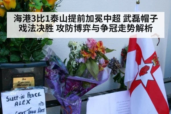 海港3比1泰山提前加冕中超 武磊帽子戏法决胜 攻防博弈与争冠走势解析