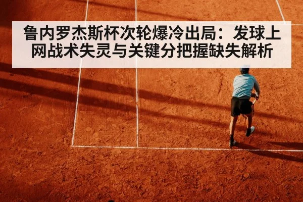 鲁内罗杰斯杯次轮爆冷出局：发球上网战术失灵与关键分把握缺失解析