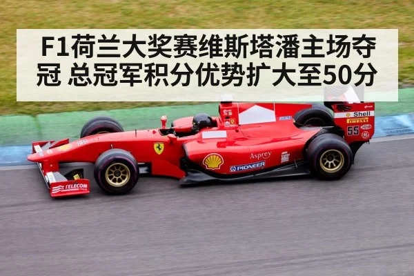 F1荷兰大奖赛维斯塔潘主场夺冠 总冠军积分优势扩大至50分