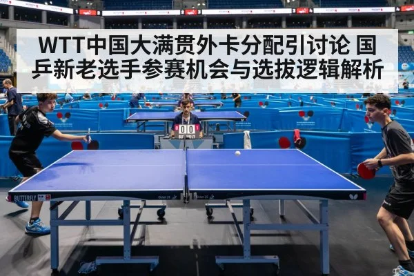 WTT中国大满贯外卡分配引讨论 国乒新老选手参赛机会与选拔逻辑解析