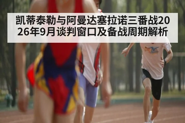 凯蒂泰勒与阿曼达塞拉诺三番战2026年9月谈判窗口及备战周期解析
