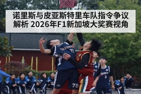 诺里斯与皮亚斯特里车队指令争议解析 2026年F1新加坡大奖赛视角