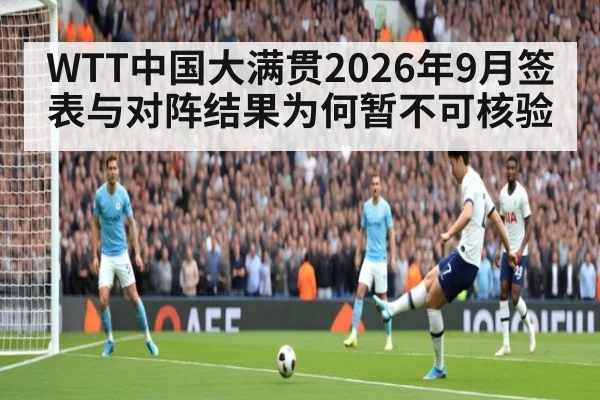 WTT中国大满贯2026年9月签表与对阵结果为何暂不可核验