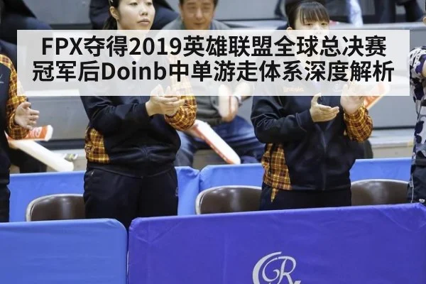 FPX夺得2019英雄联盟全球总决赛冠军后Doinb中单游走体系深度解析